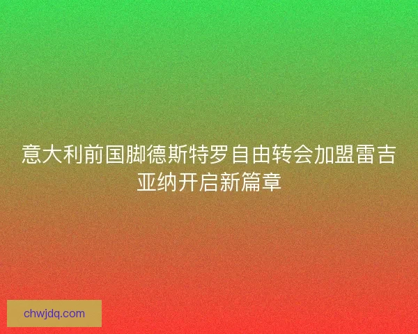 意大利前国脚德斯特罗自由转会加盟雷吉亚纳开启新篇章