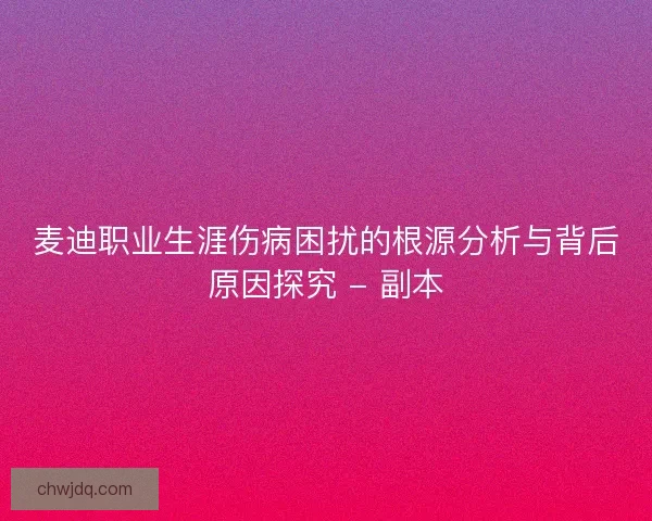 麦迪职业生涯伤病困扰的根源分析与背后原因探究 - 副本