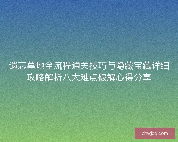 遗忘墓地全流程通关技巧与隐藏宝藏详细攻略解析八大难点破解心得分享