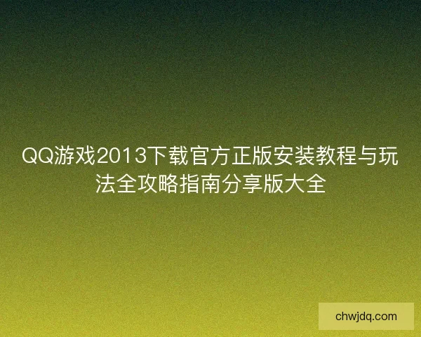 QQ游戏2013下载官方正版安装教程与玩法全攻略指南分享版大全